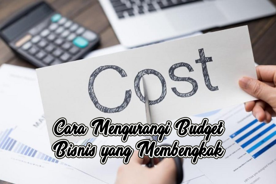 Cara Mengurang Budget Bisnis Yang Membengkak