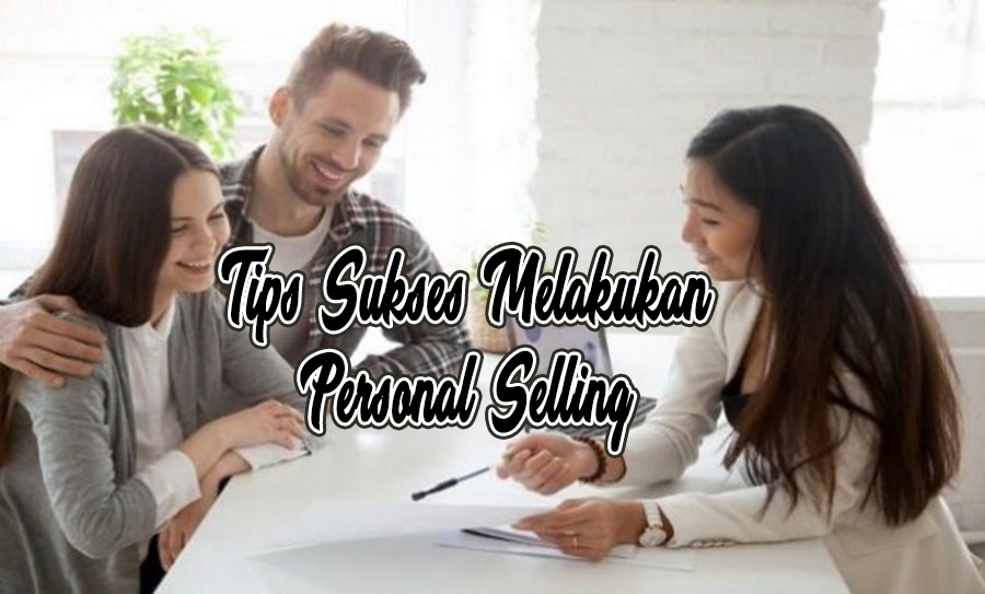 Tips Sukses Melakukan Personal Selling dan Strategi Praktis untuk Menguasai Seni Personal Selling